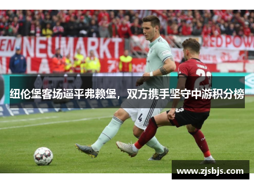 纽伦堡客场逼平弗赖堡，双方携手坚守中游积分榜