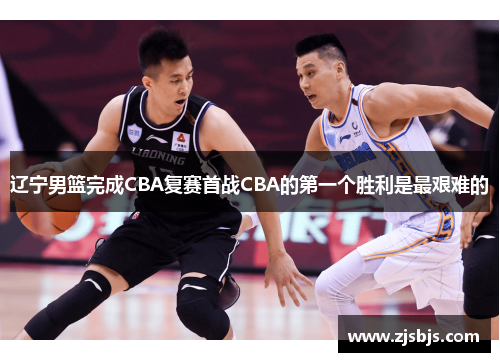 辽宁男篮完成CBA复赛首战CBA的第一个胜利是最艰难的