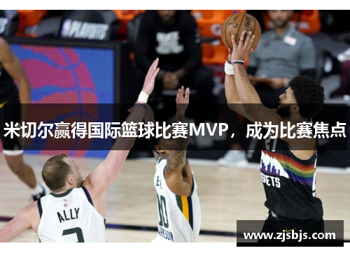 米切尔赢得国际篮球比赛MVP，成为比赛焦点