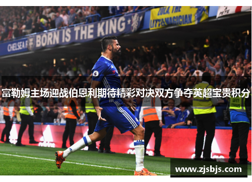 富勒姆主场迎战伯恩利期待精彩对决双方争夺英超宝贵积分