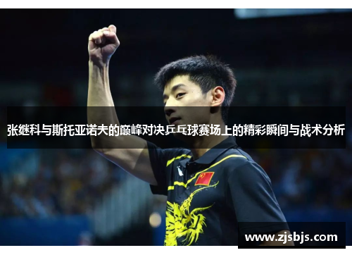 张继科与斯托亚诺夫的巅峰对决乒乓球赛场上的精彩瞬间与战术分析