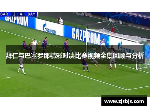 拜仁与巴塞罗那精彩对决比赛视频全集回顾与分析