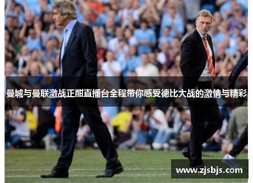 曼城与曼联激战正酣直播台全程带你感受德比大战的激情与精彩