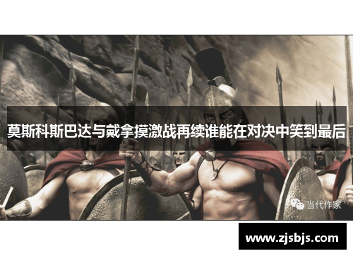 莫斯科斯巴达与戴拿摸激战再续谁能在对决中笑到最后