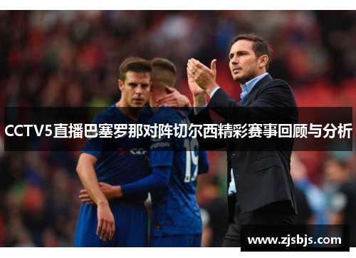 CCTV5直播巴塞罗那对阵切尔西精彩赛事回顾与分析